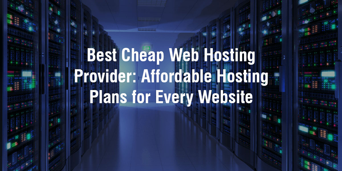 Best Cheap Web Hosting Provider: Affordable Hosting Plans for Every Website