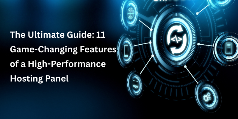 The Ultimate Guide: 11 Game-Changing Features of a High-Performance Hosting Panel