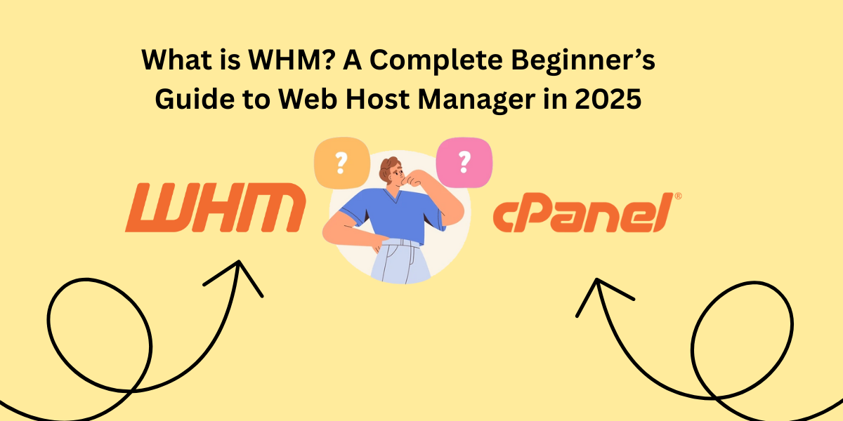 What is WHM? A Complete Beginner’s Guide to Web Host Manager in 2025